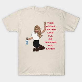 This vodka tastes like I'll be texting you later T-Shirt